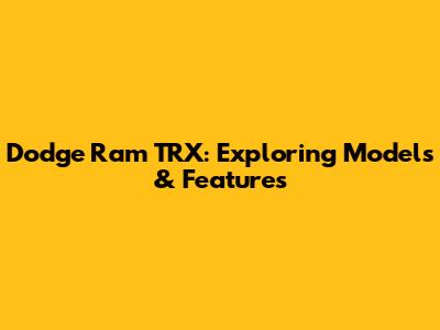 Dodge Ram TRX: Exploring Models & Features