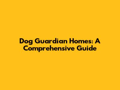 Dog Guardian Homes: A Comprehensive Guide