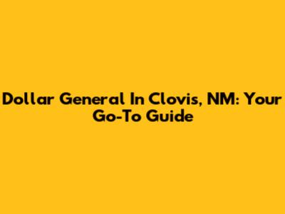 Dollar General In Clovis, NM: Your Go-To Guide