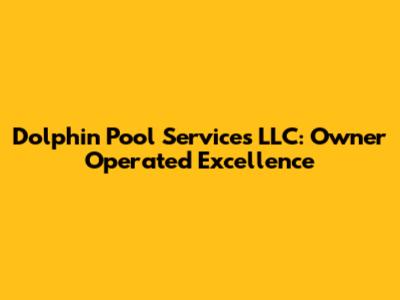 Dolphin Pool Services LLC: Owner Operated Excellence