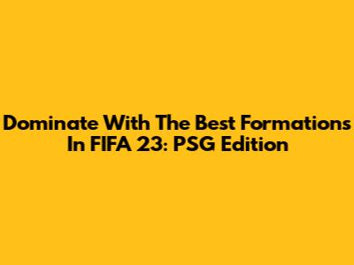 Dominate With The Best Formations In FIFA 23: PSG Edition