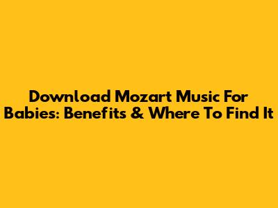 Download Mozart Music For Babies: Benefits & Where To Find It