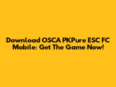 Download OSCA PKPure ESC FC Mobile: Get The Game Now!