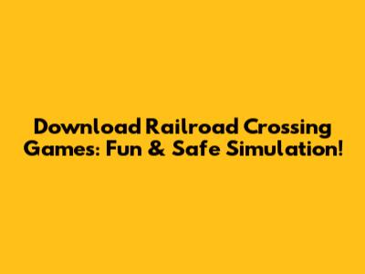 Download Railroad Crossing Games: Fun & Safe Simulation!