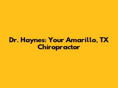 Dr. Haynes: Your Amarillo, TX Chiropractor
