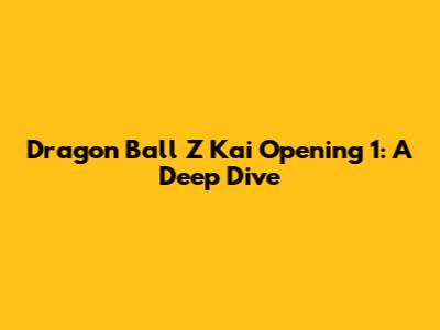 Dragon Ball Z Kai Opening 1: A Deep Dive