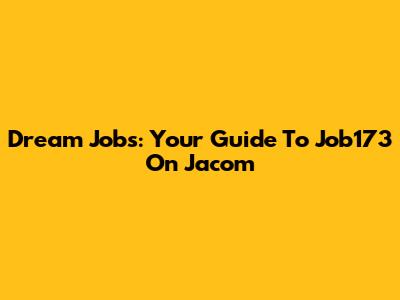 Dream Jobs: Your Guide To Job173 On Jacom