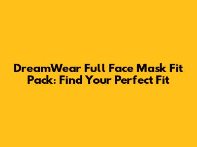 DreamWear Full Face Mask Fit Pack: Find Your Perfect Fit