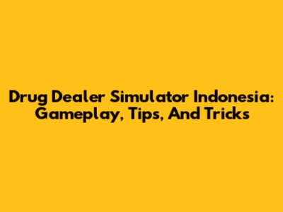 Drug Dealer Simulator Indonesia: Gameplay, Tips, And Tricks