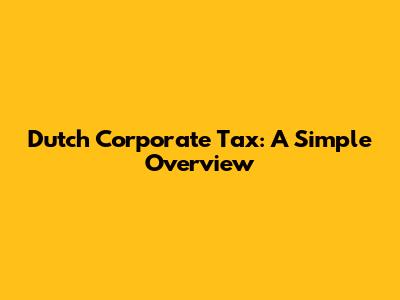 Dutch Corporate Tax: A Simple Overview