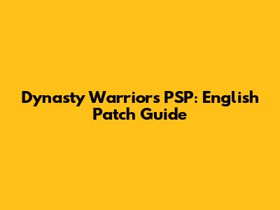 Dynasty Warriors PSP: English Patch Guide