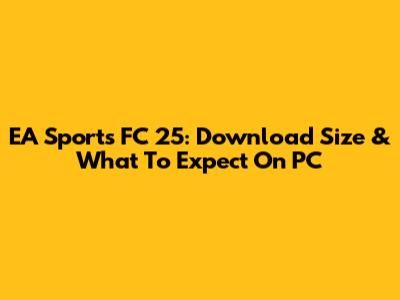 EA Sports FC 25: Download Size & What To Expect On PC