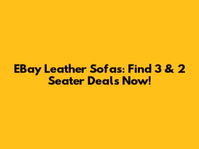 EBay Leather Sofas: Find 3 & 2 Seater Deals Now!