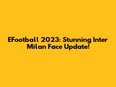 EFootball 2023: Stunning Inter Milan Face Update!