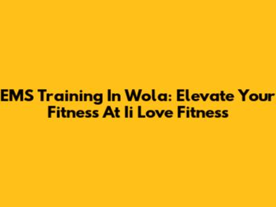 EMS Training In Wola: Elevate Your Fitness At Ii Love Fitness