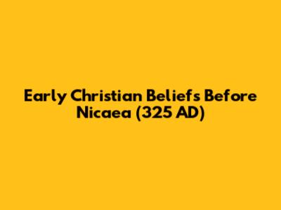 Early Christian Beliefs Before Nicaea (325 AD)