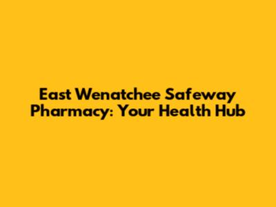 East Wenatchee Safeway Pharmacy: Your Health Hub