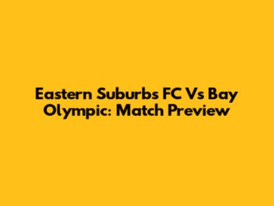 Eastern Suburbs FC Vs Bay Olympic: Match Preview