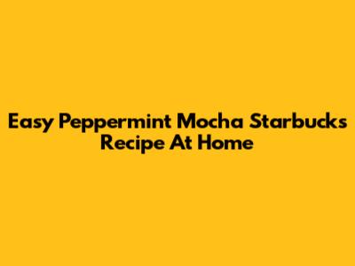 Easy Peppermint Mocha Starbucks Recipe At Home