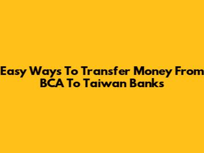 Easy Ways To Transfer Money From BCA To Taiwan Banks