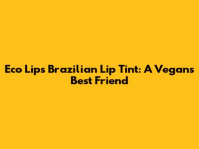 Eco Lips Brazilian Lip Tint: A Vegan's Best Friend