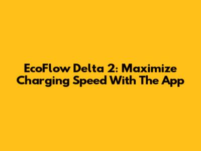 EcoFlow Delta 2: Maximize Charging Speed With The App