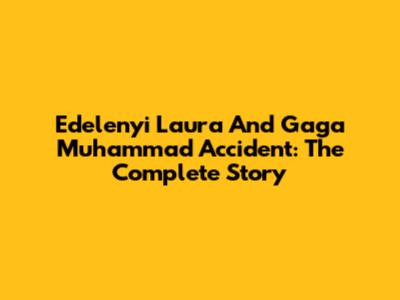 Edelenyi Laura And Gaga Muhammad Accident: The Complete Story