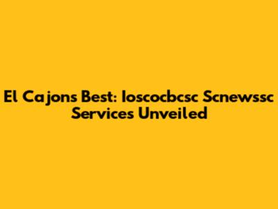 El Cajon's Best: Ioscocbcsc Scnewssc Services Unveiled
