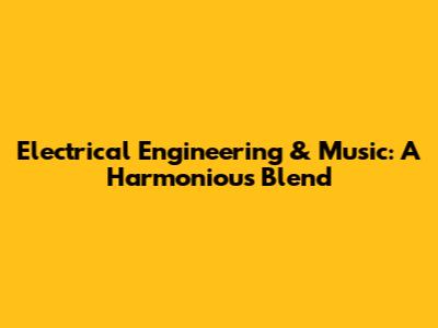 Electrical Engineering & Music: A Harmonious Blend