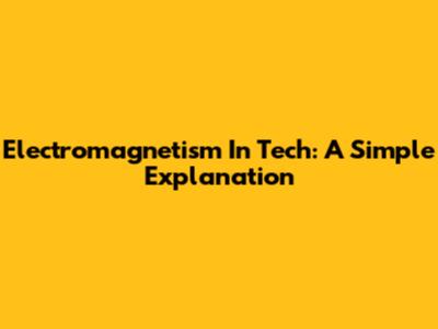 Electromagnetism In Tech: A Simple Explanation