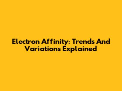 Electron Affinity: Trends And Variations Explained