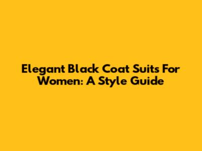 Elegant Black Coat Suits For Women: A Style Guide