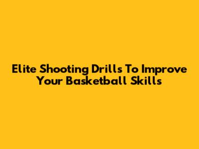 Elite Shooting Drills To Improve Your Basketball Skills