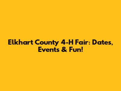 Elkhart County 4-H Fair: Dates, Events & Fun!