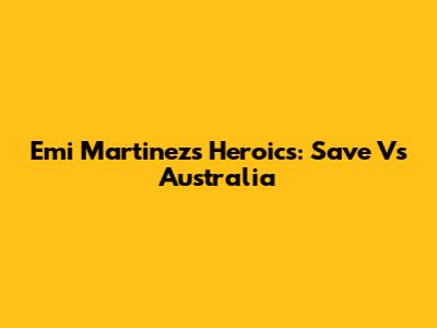 Emi Martinez's Heroics: Save Vs Australia