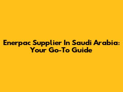 Enerpac Supplier In Saudi Arabia: Your Go-To Guide
