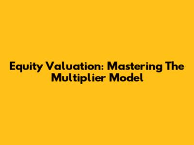 Equity Valuation: Mastering The Multiplier Model