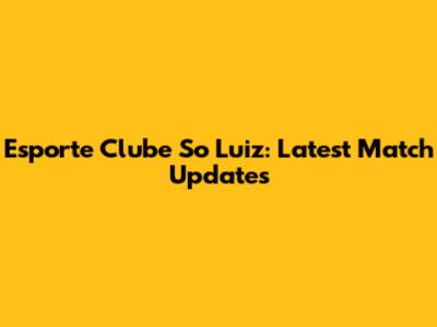 Esporte Clube So Luiz: Latest Match Updates