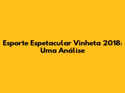 Esporte Espetacular Vinheta 2018: Uma Análise