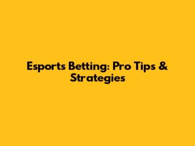 Esports Betting: Pro Tips & Strategies