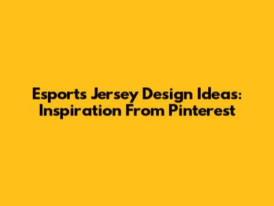 Esports Jersey Design Ideas: Inspiration From Pinterest