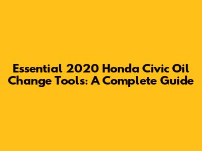 Essential 2020 Honda Civic Oil Change Tools: A Complete Guide