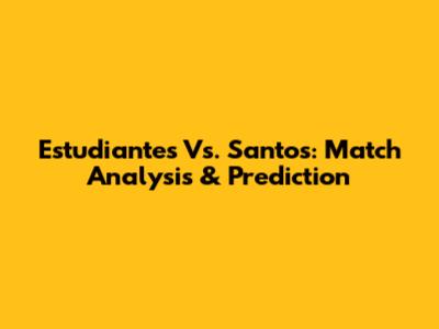 Estudiantes Vs. Santos: Match Analysis & Prediction
