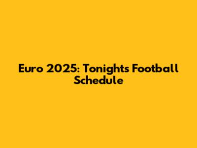 Euro 2025: Tonight's Football Schedule