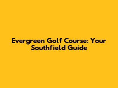 Evergreen Golf Course: Your Southfield Guide