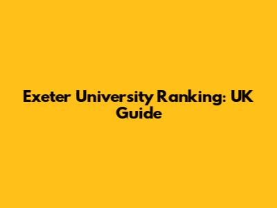Exeter University Ranking: UK Guide