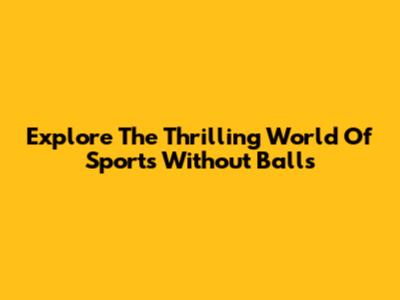Explore The Thrilling World Of Sports Without Balls