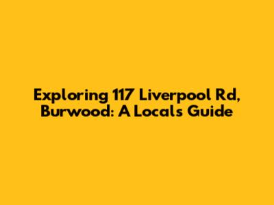 Exploring 117 Liverpool Rd, Burwood: A Local's Guide