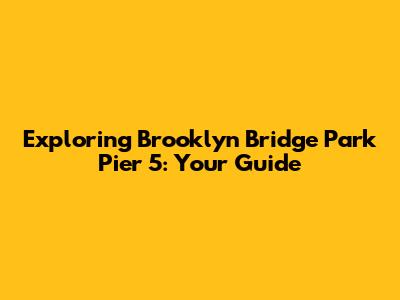 Exploring Brooklyn Bridge Park Pier 5: Your Guide