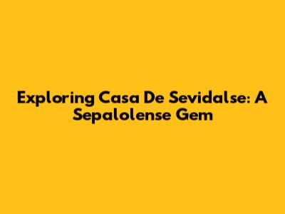 Exploring Casa De Sevidalse: A Sepalolense Gem
